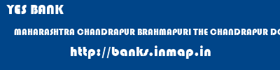 YES BANK  MAHARASHTRA CHANDRAPUR BRAHMAPURI THE CHANDRAPUR DCC BANK BRAMHAPURI  banks information 